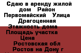 Сдаю в аренду жилой дом › Район ­ Первомайский › Улица ­ Драгоценная › Этажность дома ­ 1 › Площадь участка ­ 10 › Цена ­ 12 000 - Ростовская обл., Ростов-на-Дону г. Недвижимость » Дома, коттеджи, дачи аренда   